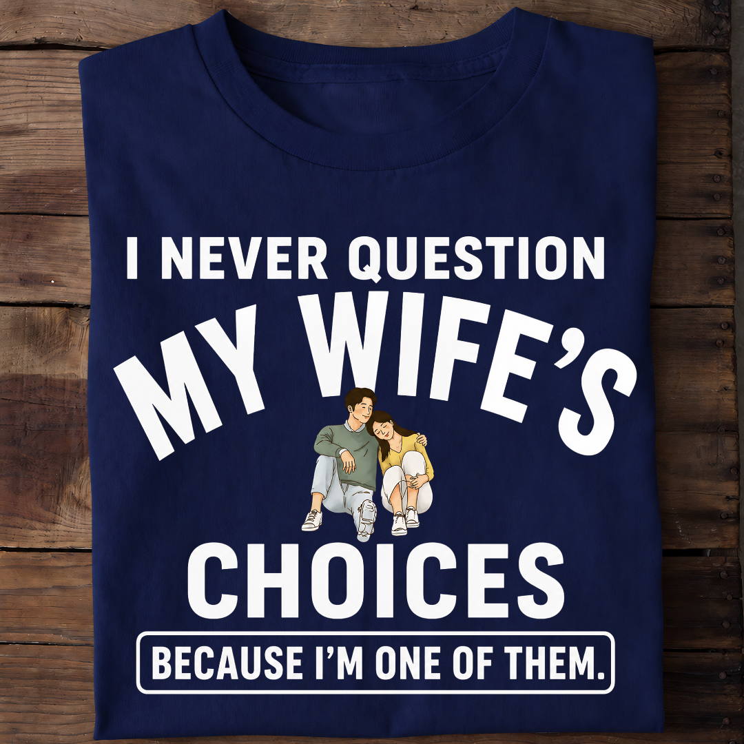NEVER QUESTION MY WIFE'S CHOICES T-Shirt !