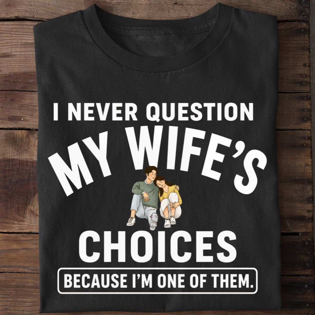 NEVER QUESTION MY WIFE'S CHOICES  T-Shirt !