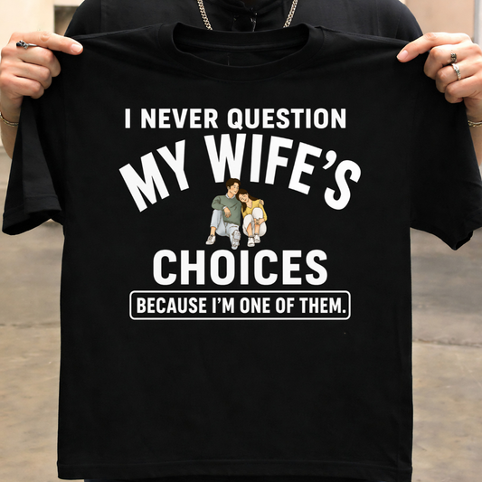 NEVER QUESTION MY WIFE'S CHOICES  T-Shirt !
