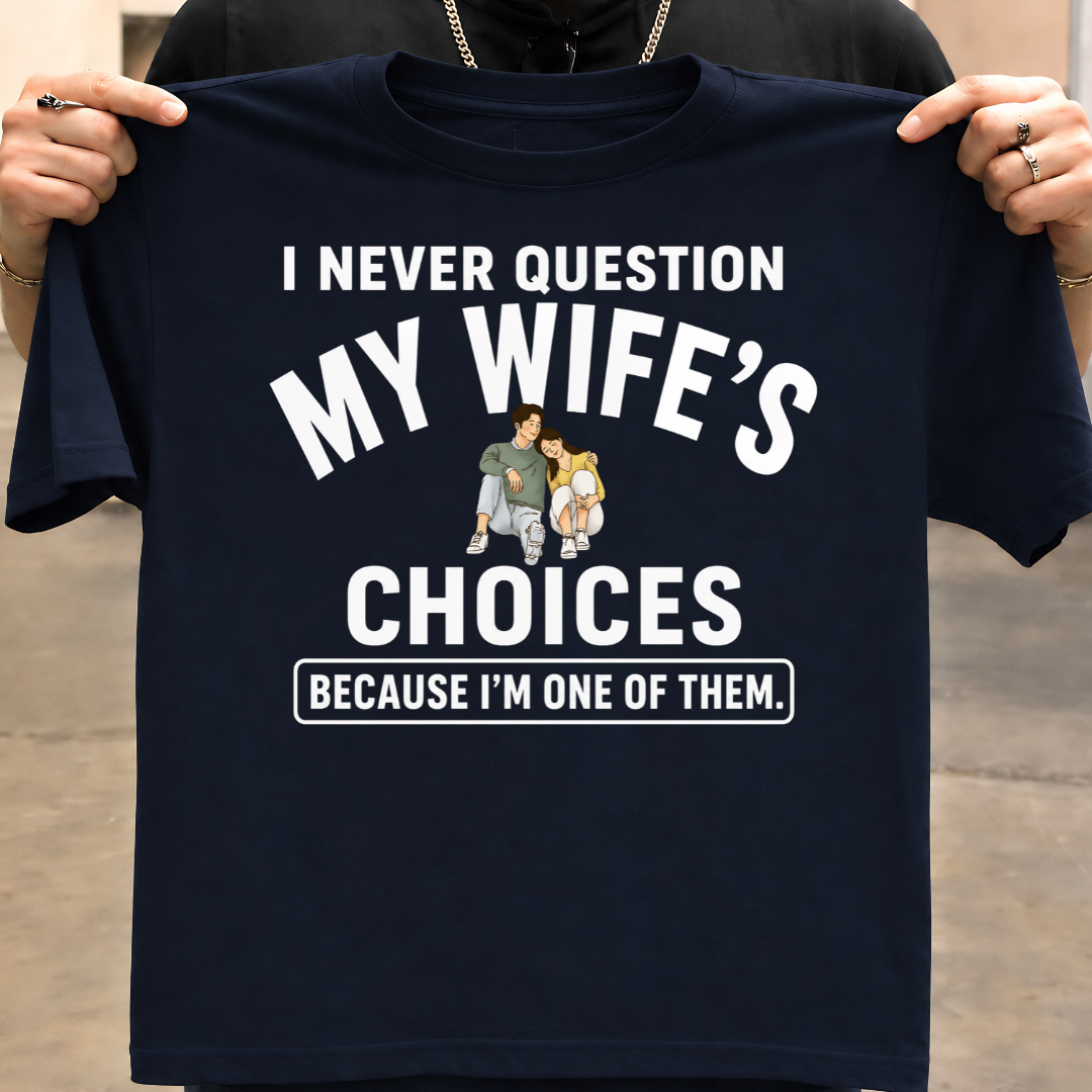 NEVER QUESTION MY WIFE'S CHOICES  T-Shirt !