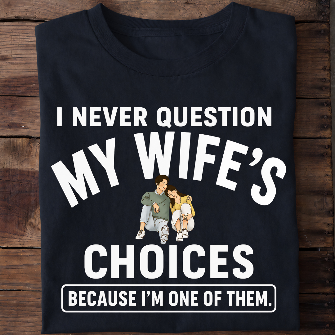 NEVER QUESTION MY WIFE'S CHOICES  T-Shirt !