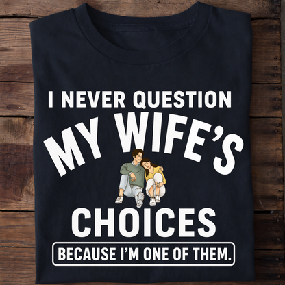 NEVER QUESTION MY WIFE'S CHOICES  T-Shirt !
