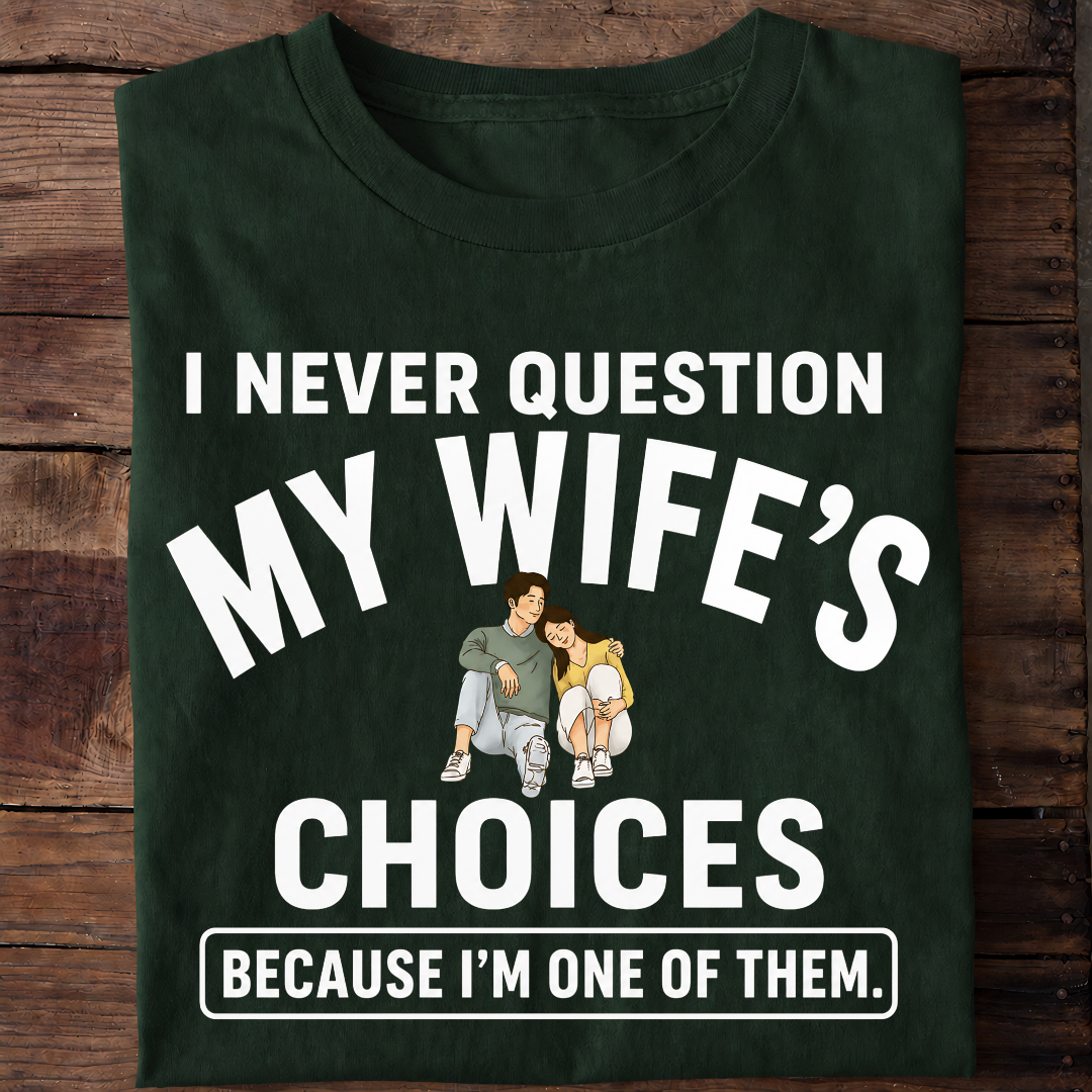 NEVER QUESTION MY WIFE'S CHOICES  T-Shirt !