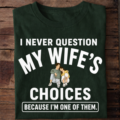 NEVER QUESTION MY WIFE'S CHOICES  T-Shirt !