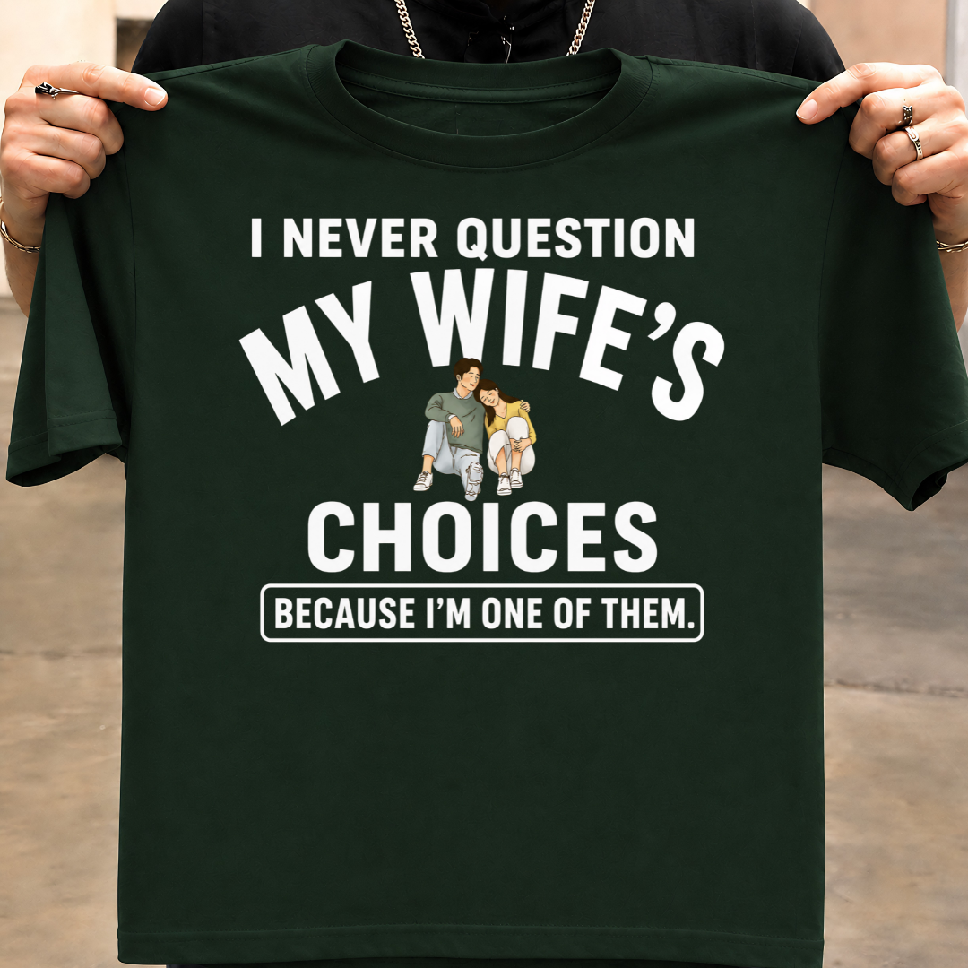 NEVER QUESTION MY WIFE'S CHOICES  T-Shirt !