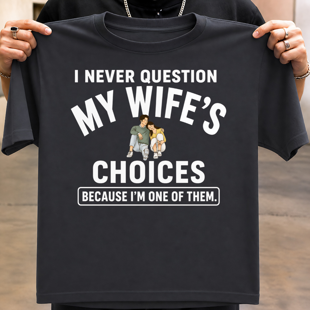 NEVER QUESTION MY WIFE'S CHOICES  T-Shirt !