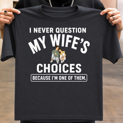 NEVER QUESTION MY WIFE'S CHOICES  T-Shirt !