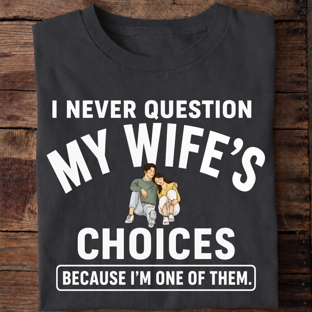 NEVER QUESTION MY WIFE'S CHOICES  T-Shirt !