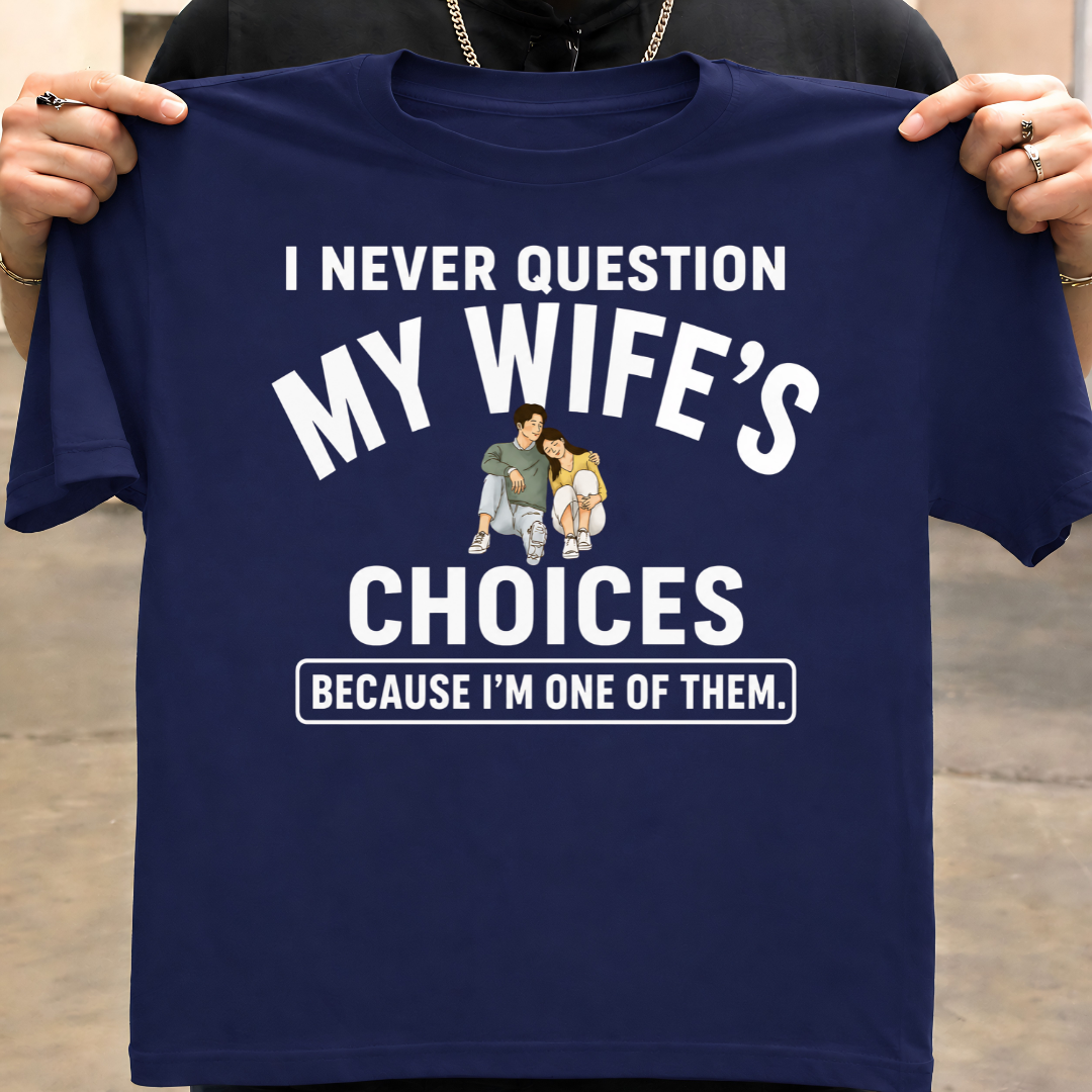 NEVER QUESTION MY WIFE'S CHOICES  T-Shirt !